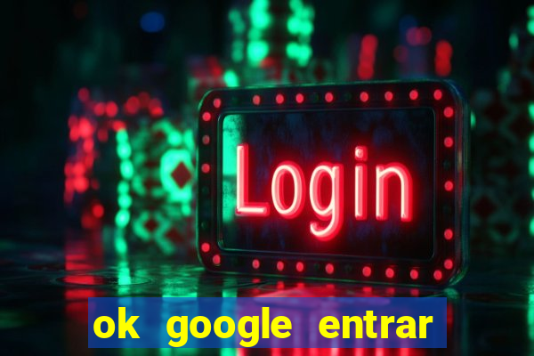 ok google entrar em jogo de c****
